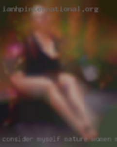 Consider myself mature women masturbating to be very open minded.