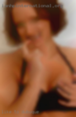 Like in Dubuque to chat just have good personality.